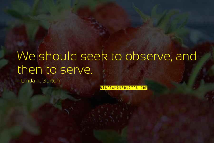 Bednar Nursery Quotes By Linda K. Burton: We should seek to observe, and then to