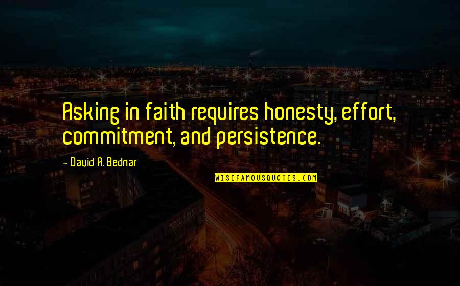Bednar Quotes By David A. Bednar: Asking in faith requires honesty, effort, commitment, and
