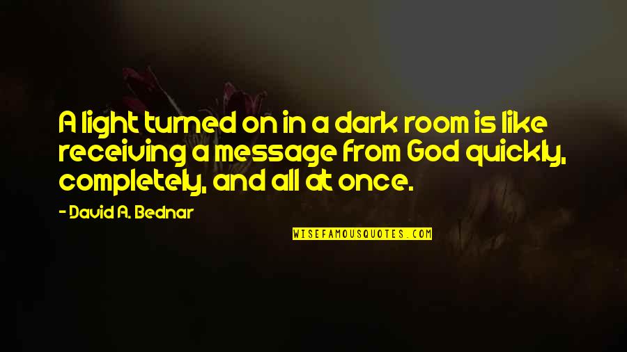 Bednar Quotes By David A. Bednar: A light turned on in a dark room