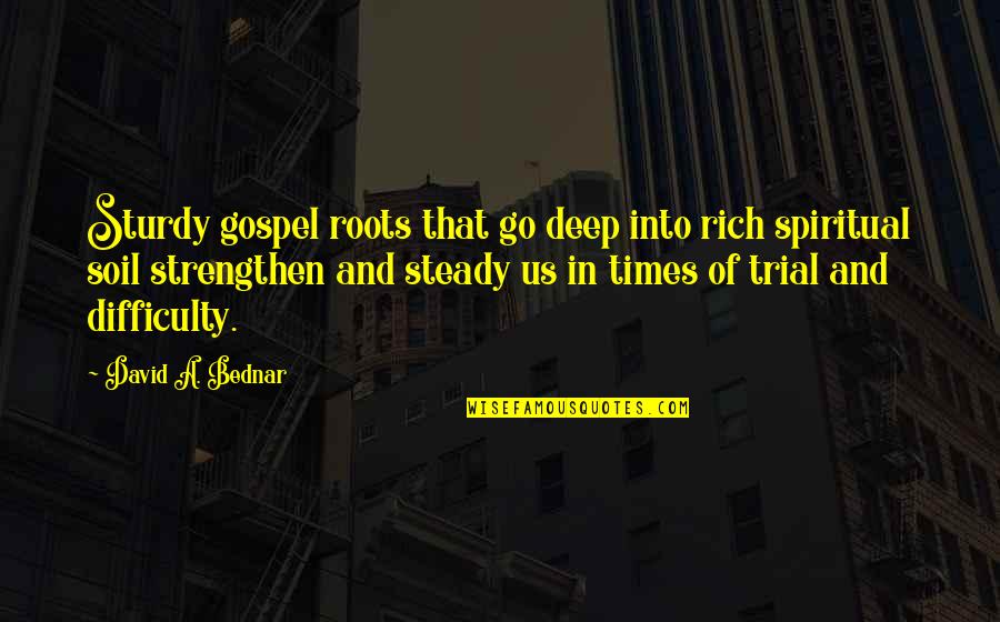 Bednar Quotes By David A. Bednar: Sturdy gospel roots that go deep into rich