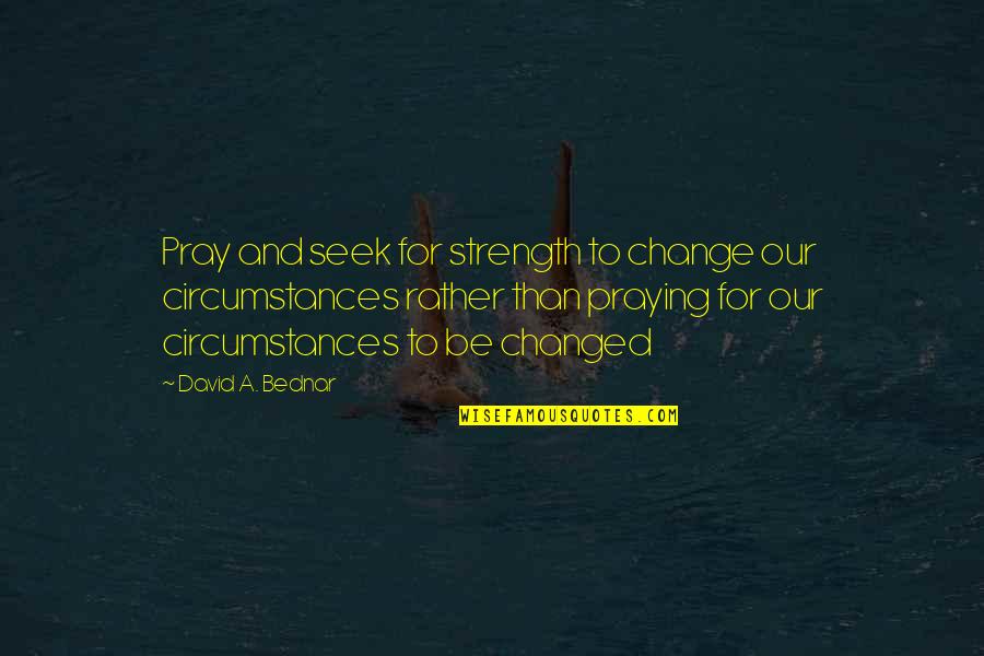 Bednar Quotes By David A. Bednar: Pray and seek for strength to change our