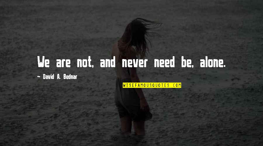 Bednar Quotes By David A. Bednar: We are not, and never need be, alone.