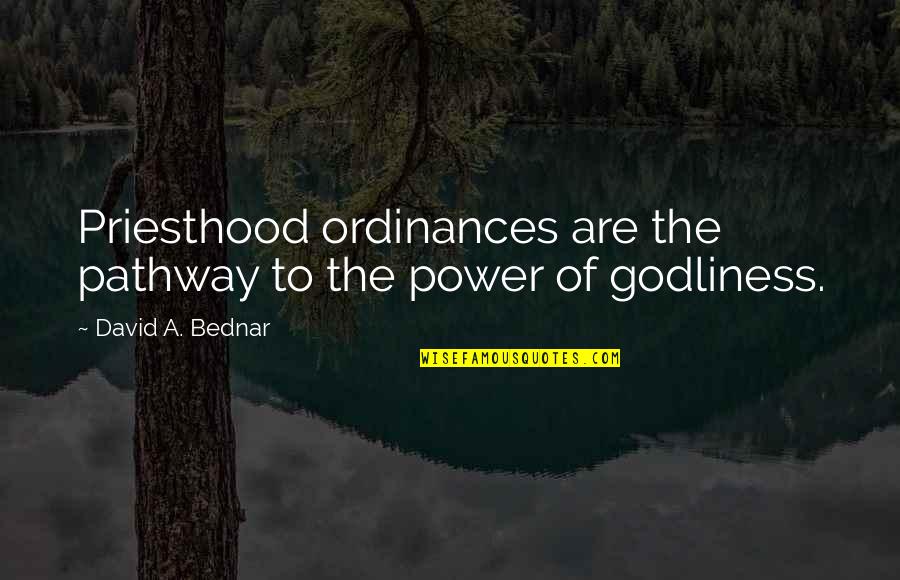 Bednar Quotes By David A. Bednar: Priesthood ordinances are the pathway to the power