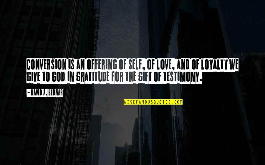 Bednar Quotes By David A. Bednar: Conversion is an offering of self, of love,
