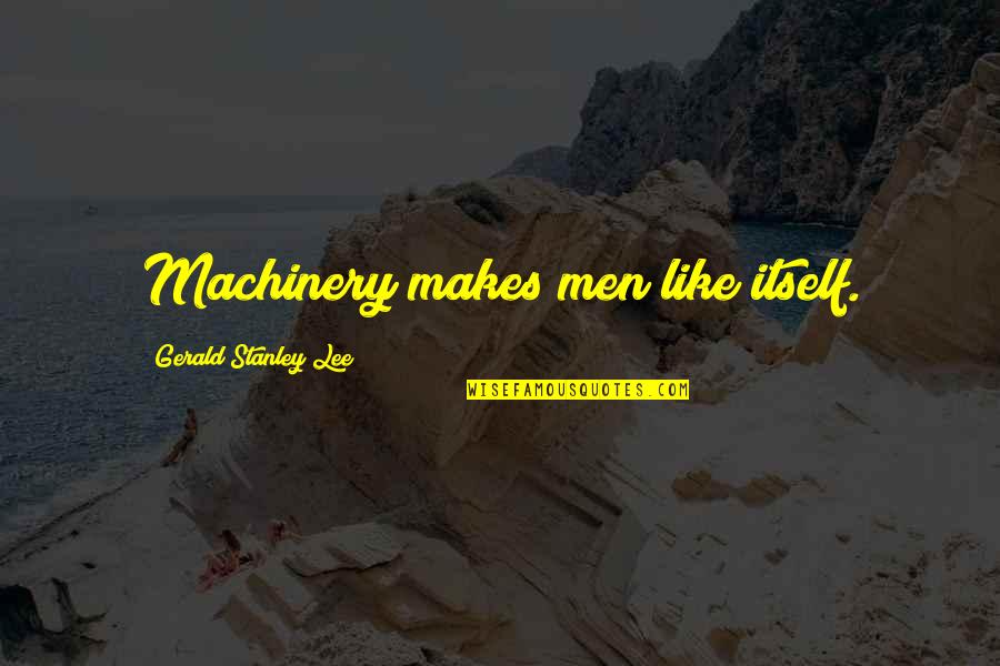 Bednarcik School Quotes By Gerald Stanley Lee: Machinery makes men like itself. Bednarcik School Quotes By Gerald Stanley Lee: Machinery makes men like itself.