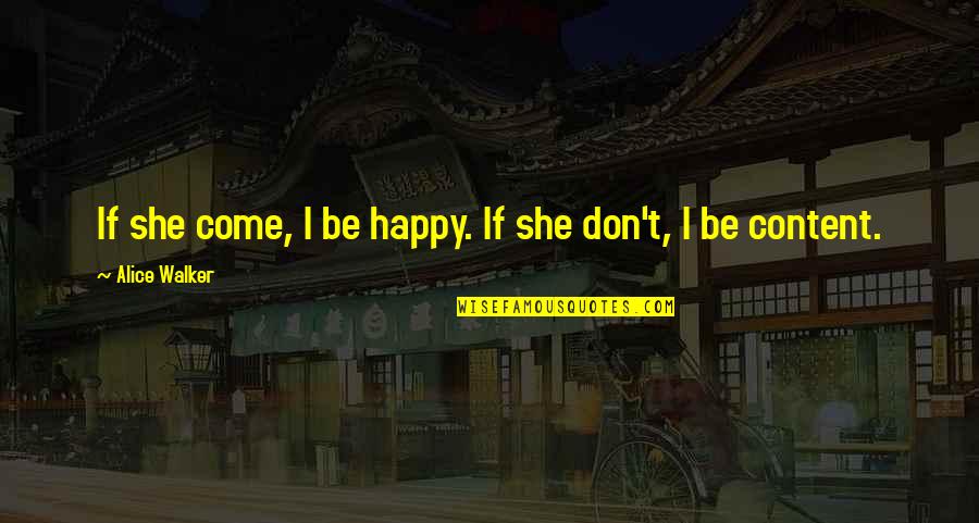 Bednarcik Teachers Quotes By Alice Walker: If she come, I be happy. If she Bednarcik Teachers Quotes By Alice Walker: If she come, I be happy. If she