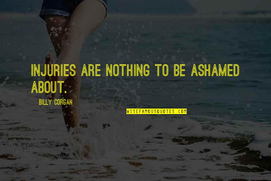 Bednard Md Quotes By Billy Corgan: Injuries are nothing to be ashamed about. Bednard Md Quotes By Billy Corgan: Injuries are nothing to be ashamed about.