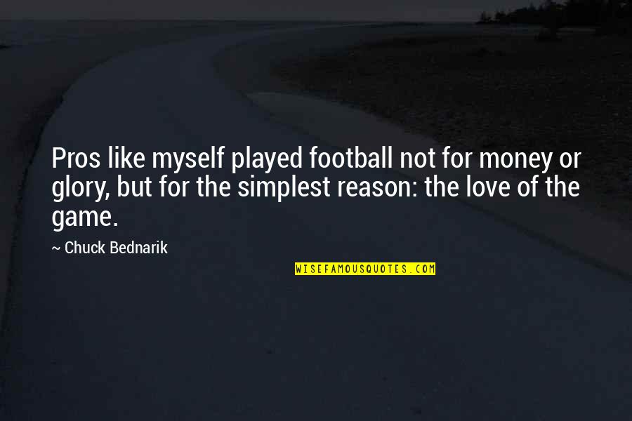 Bednarik Chuck Quotes By Chuck Bednarik: Pros like myself played football not for money Bednarik Chuck Quotes By Chuck Bednarik: Pros like myself played football not for money