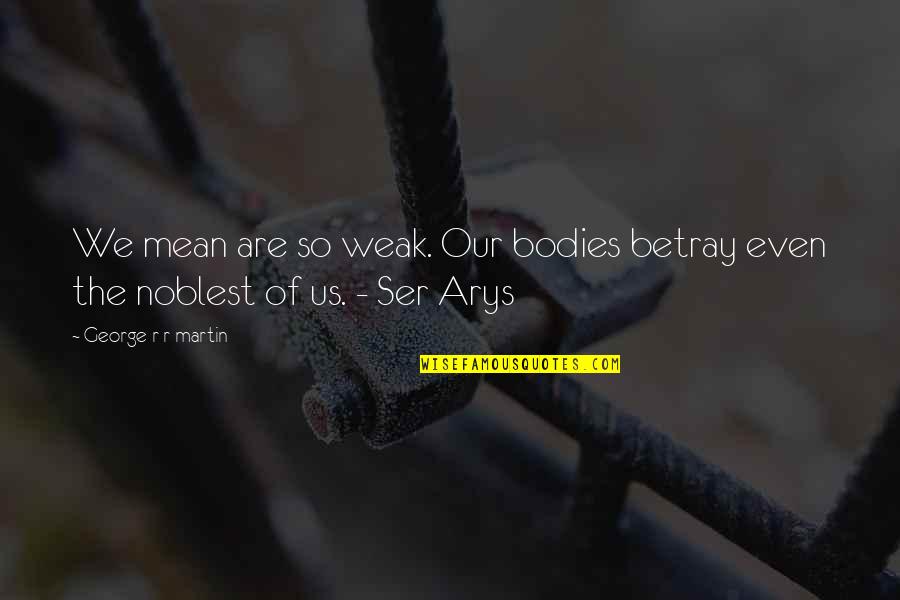 Bednarski Furniture Quotes By George R R Martin: We mean are so weak. Our bodies betray Bednarski Furniture Quotes By George R R Martin: We mean are so weak. Our bodies betray