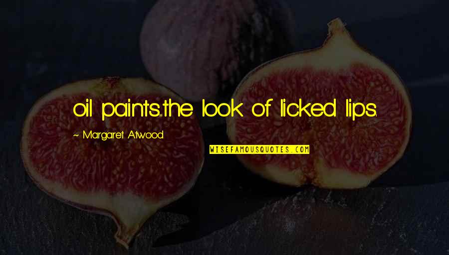 Bednarz Delray Quotes By Margaret Atwood: oil paints...the look of licked lips. Bednarz Delray Quotes By Margaret Atwood: oil paints...the look of licked lips.