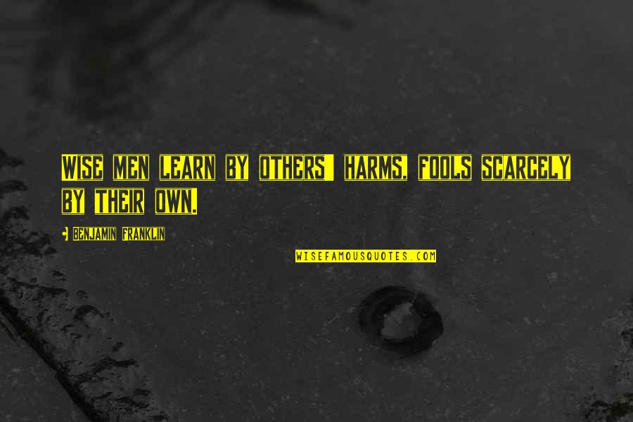 Bedotto John Quotes By Benjamin Franklin: Wise men learn by others' harms, fools scarcely Bedotto John Quotes By Benjamin Franklin: Wise men learn by others' harms, fools scarcely
