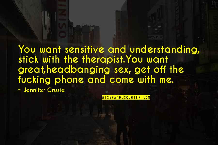 Bedotto John Quotes By Jennifer Crusie: You want sensitive and understanding, stick with the Bedotto John Quotes By Jennifer Crusie: You want sensitive and understanding, stick with the