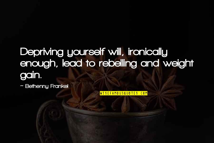 Bedouins Quotes By Bethenny Frankel: Depriving yourself will, ironically enough, lead to rebelling