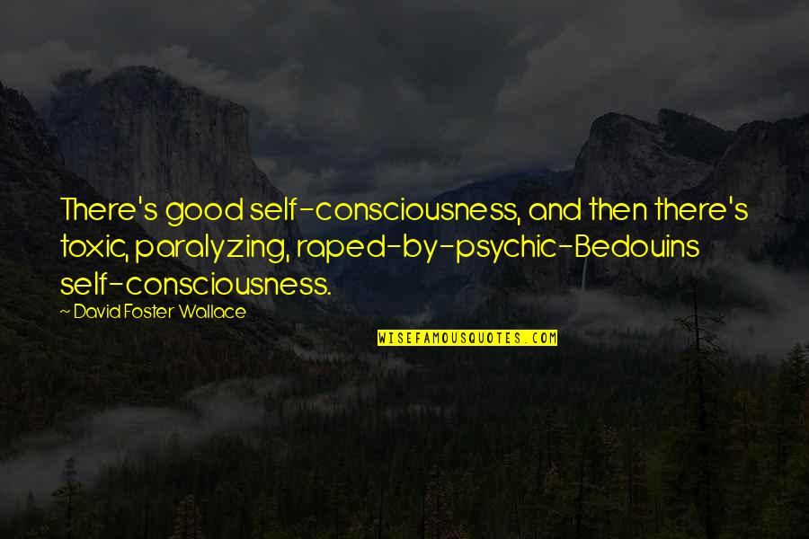 Bedouins Quotes By David Foster Wallace: There's good self-consciousness, and then there's toxic, paralyzing,