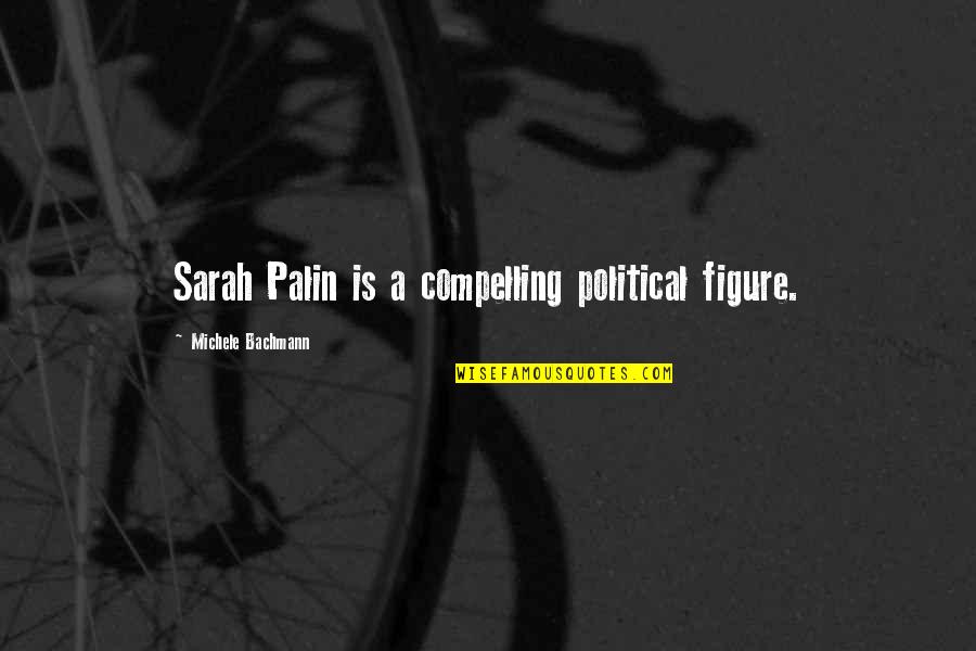 Bedposts Quotes By Michele Bachmann: Sarah Palin is a compelling political figure.