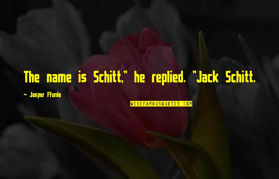 Bedroefd Quotes By Jasper Fforde: The name is Schitt," he replied. "Jack Schitt.