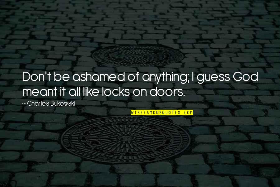 Bedrogene Quotes By Charles Bukowski: Don't be ashamed of anything; I guess God Bedrogene Quotes By Charles Bukowski: Don't be ashamed of anything; I guess God