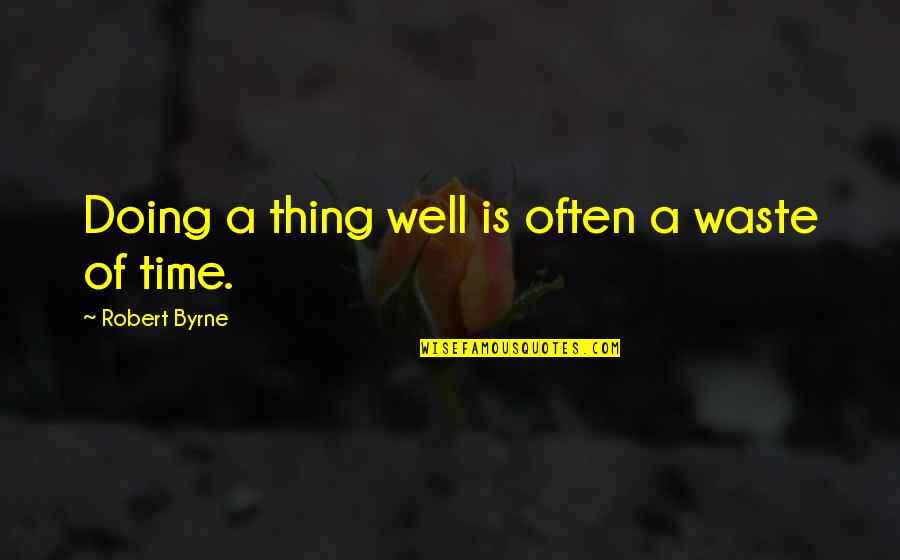 Bedrogene Quotes By Robert Byrne: Doing a thing well is often a waste Bedrogene Quotes By Robert Byrne: Doing a thing well is often a waste