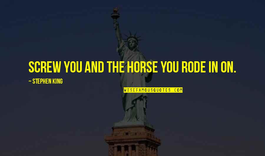 Bedroll Unturned Quotes By Stephen King: Screw you and the horse you rode in Bedroll Unturned Quotes By Stephen King: Screw you and the horse you rode in