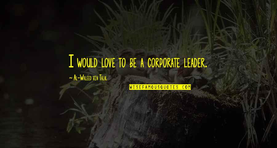 Bedroom And Office Quotes By Al-Waleed Bin Talal: I would love to be a corporate leader.