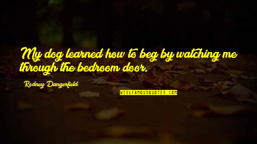 Bedroom Door Quotes By Rodney Dangerfield: My dog learned how to beg by watching