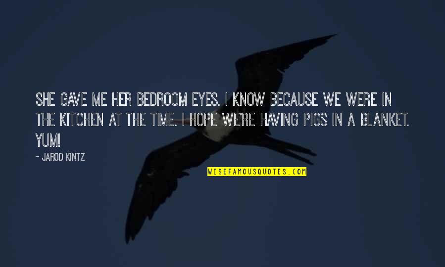 Bedroom Eyes Quotes By Jarod Kintz: She gave me her bedroom eyes. I know