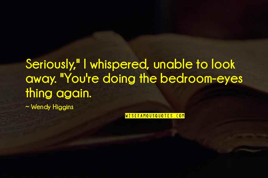 Bedroom Eyes Quotes By Wendy Higgins: Seriously," I whispered, unable to look away. "You're