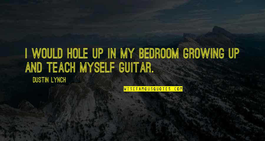 Bedroom Quotes By Dustin Lynch: I would hole up in my bedroom growing