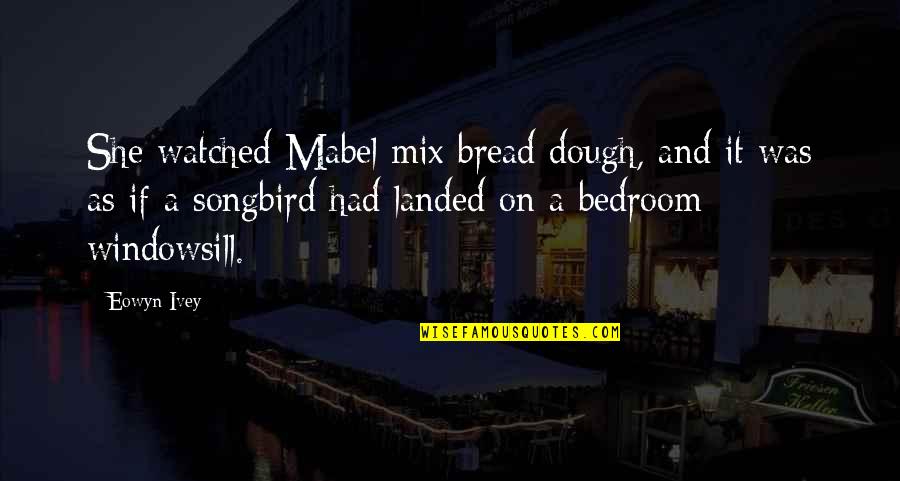 Bedroom Quotes By Eowyn Ivey: She watched Mabel mix bread dough, and it