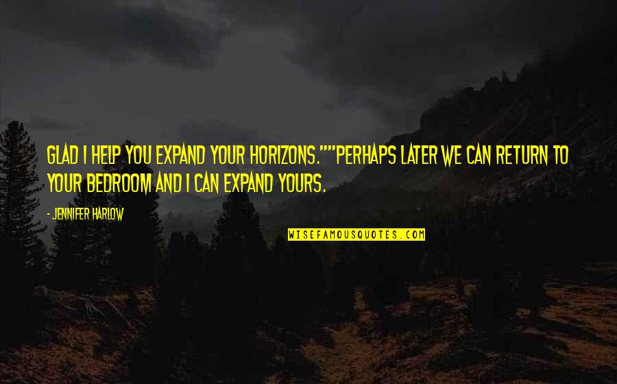 Bedroom Quotes By Jennifer Harlow: Glad I help you expand your horizons.""Perhaps later