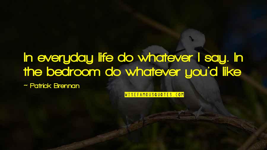 Bedroom Quotes By Patrick Brennan: In everyday life do whatever I say. In