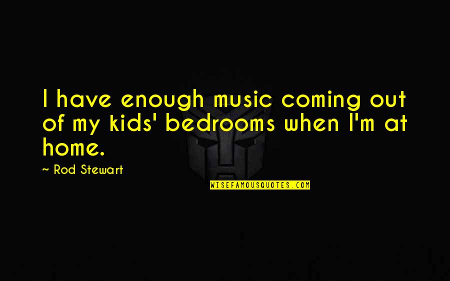 Bedrooms Quotes By Rod Stewart: I have enough music coming out of my