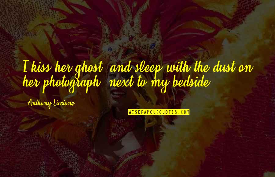 Bedside Love Quotes By Anthony Liccione: I kiss her ghost, and sleep with the