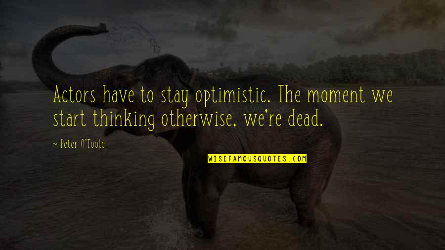 Bedsores Dressing Quotes By Peter O'Toole: Actors have to stay optimistic. The moment we