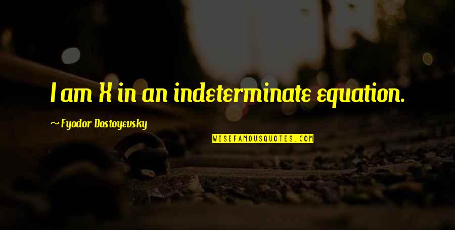 Bedspring Crossword Quotes By Fyodor Dostoyevsky: I am X in an indeterminate equation.