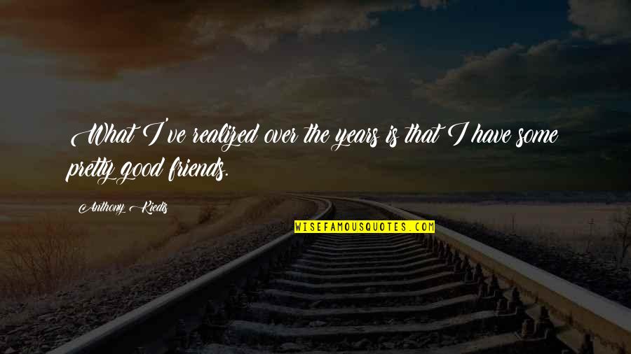 Bedstead Design Quotes By Anthony Kiedis: What I've realized over the years is that
