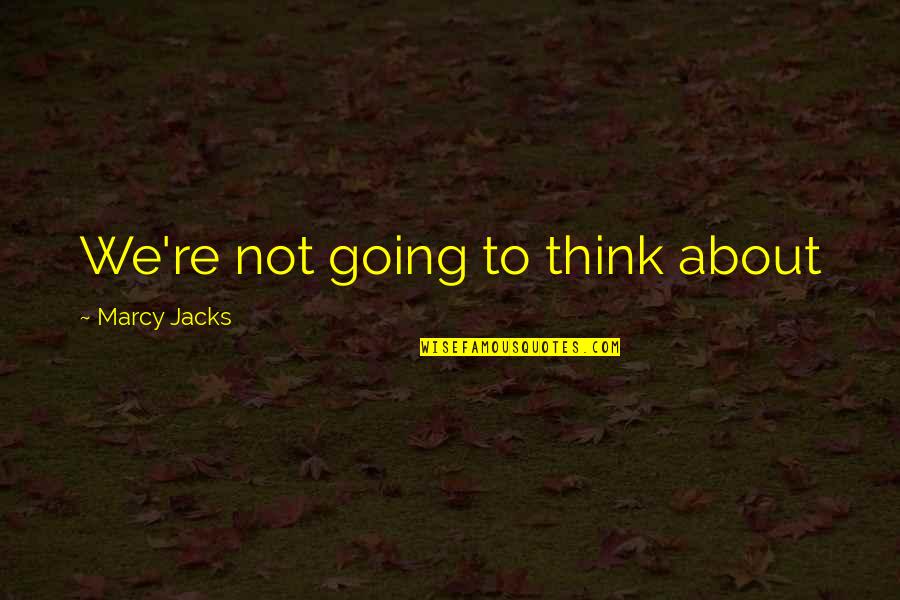 Bedstead Part Quotes By Marcy Jacks: We're not going to think about