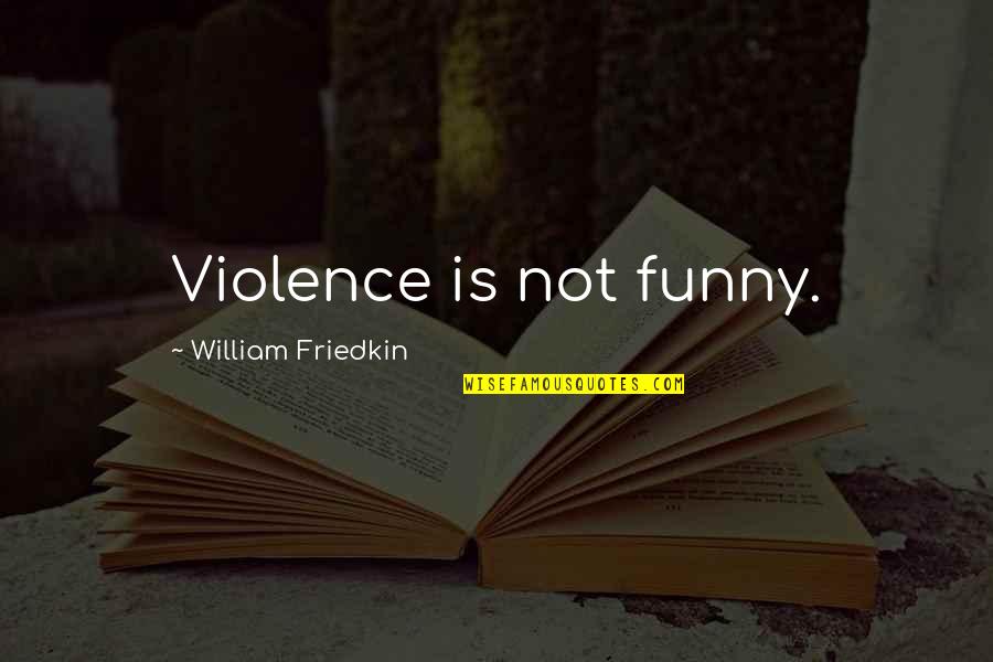 Bedstead Part Quotes By William Friedkin: Violence is not funny.