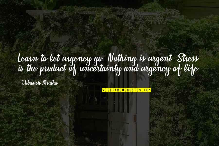 Bedsteads Bristol Quotes By Debasish Mridha: Learn to let urgency go. Nothing is urgent. Bedsteads Bristol Quotes By Debasish Mridha: Learn to let urgency go. Nothing is urgent.