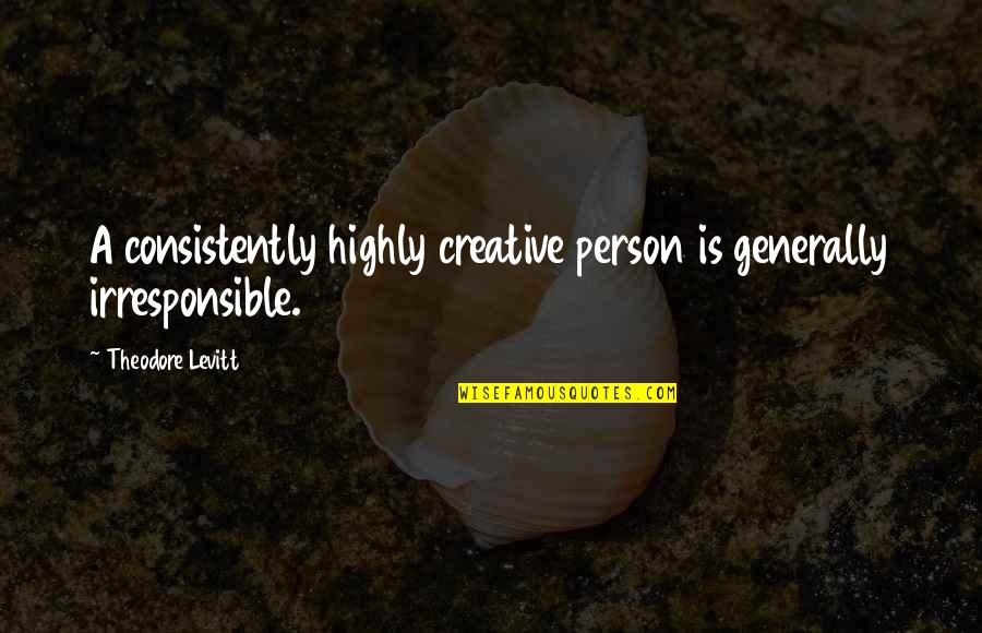 Bedsteads Bristol Quotes By Theodore Levitt: A consistently highly creative person is generally irresponsible. Bedsteads Bristol Quotes By Theodore Levitt: A consistently highly creative person is generally irresponsible.