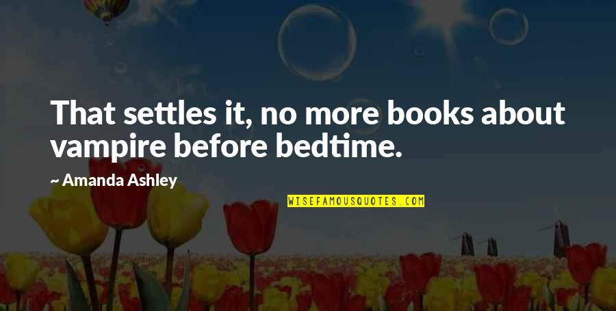 Bedtime Books Quotes By Amanda Ashley: That settles it, no more books about vampire Bedtime Books Quotes By Amanda Ashley: That settles it, no more books about vampire