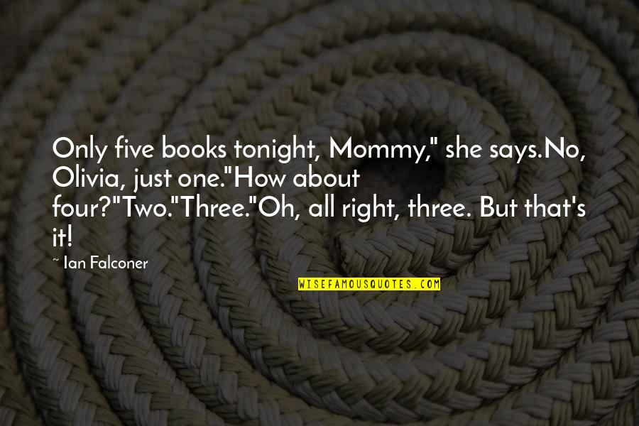 Bedtime Books Quotes By Ian Falconer: Only five books tonight, Mommy," she says.No, Olivia, Bedtime Books Quotes By Ian Falconer: Only five books tonight, Mommy," she says.No, Olivia,