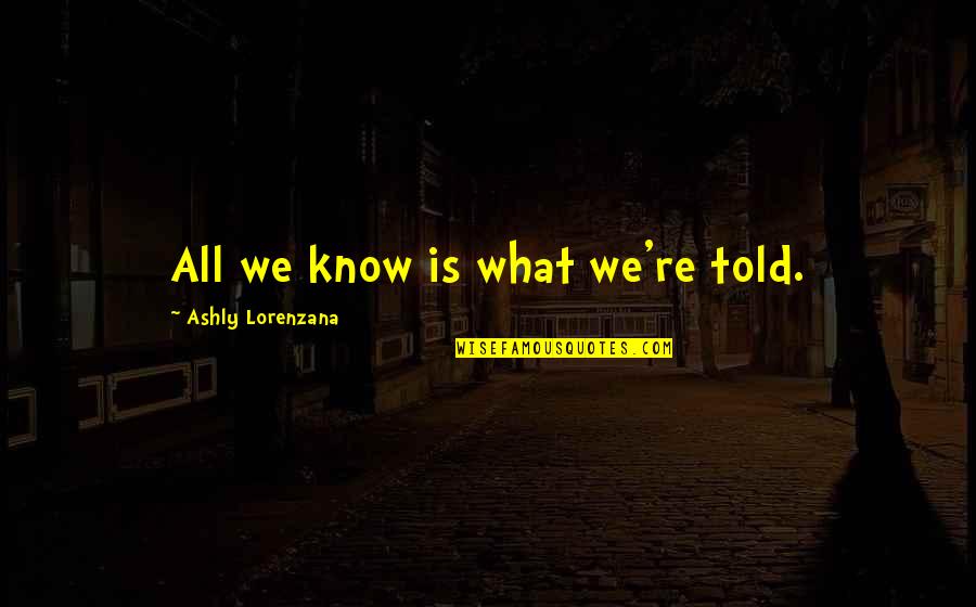Beduinok Quotes By Ashly Lorenzana: All we know is what we're told. Beduinok Quotes By Ashly Lorenzana: All we know is what we're told.
