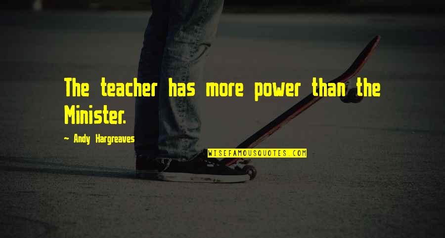 Bedwetters Diaper Quotes By Andy Hargreaves: The teacher has more power than the Minister. Bedwetters Diaper Quotes By Andy Hargreaves: The teacher has more power than the Minister.