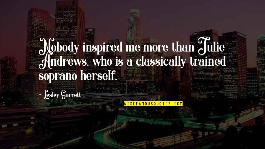 Bedwetters Irrigation Quotes By Lesley Garrett: Nobody inspired me more than Julie Andrews, who Bedwetters Irrigation Quotes By Lesley Garrett: Nobody inspired me more than Julie Andrews, who