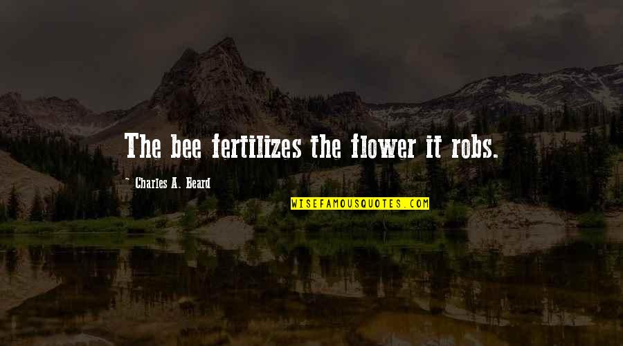 Bee And Flower Quotes By Charles A. Beard: The bee fertilizes the flower it robs.
