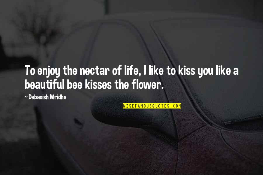 Bee And Flower Quotes By Debasish Mridha: To enjoy the nectar of life, I like