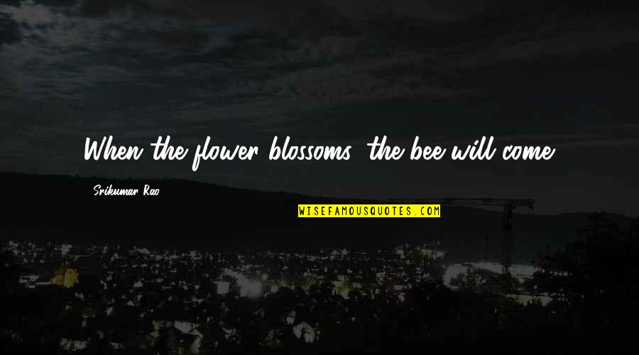 Bee And Flower Quotes By Srikumar Rao: When the flower blossoms, the bee will come.