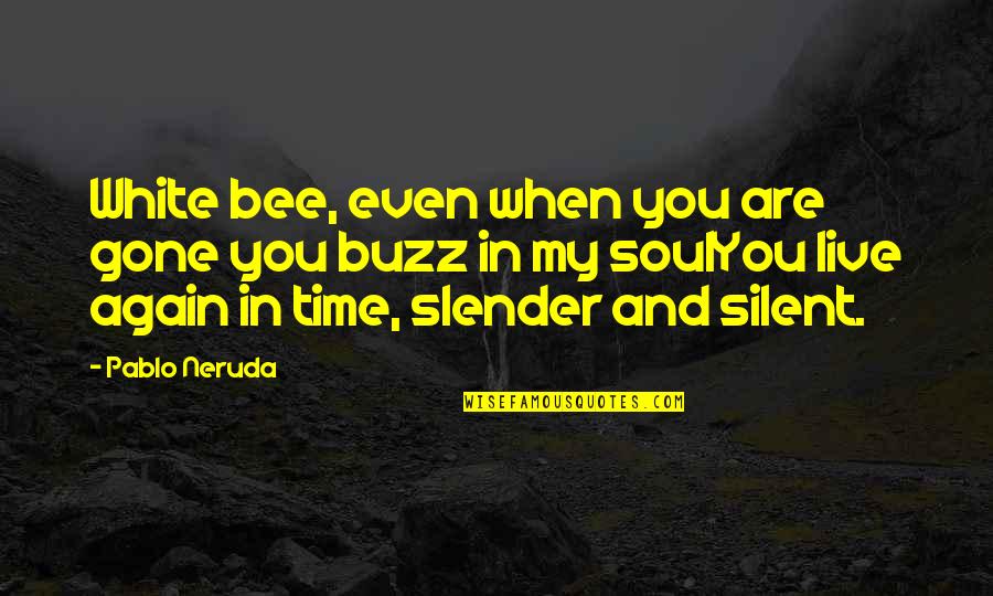 Bee Buzz Quotes By Pablo Neruda: White bee, even when you are gone you