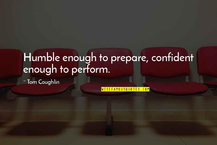 Bee Buzz Quotes By Tom Coughlin: Humble enough to prepare, confident enough to perform.